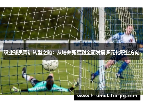 职业球员青训转型之路：从培养新星到全面发展多元化职业方向