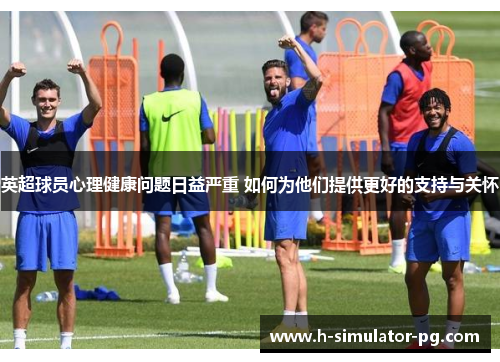 英超球员心理健康问题日益严重 如何为他们提供更好的支持与关怀