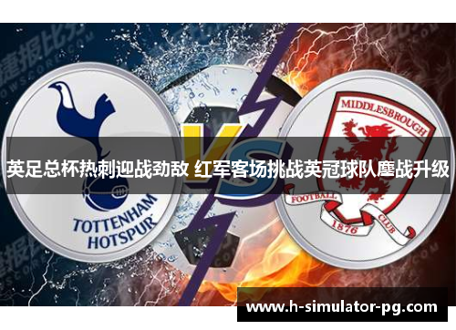 英足总杯热刺迎战劲敌 红军客场挑战英冠球队鏖战升级 英足总杯热刺迎战劲敌 红军客场挑战英冠球队鏖战升级