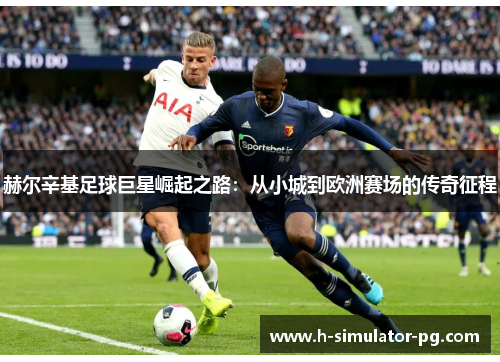 赫尔辛基足球巨星崛起之路:从小城到欧洲赛场的传奇征程 赫尔辛基足球巨星崛起之路:从小城到欧洲赛场的传奇征程