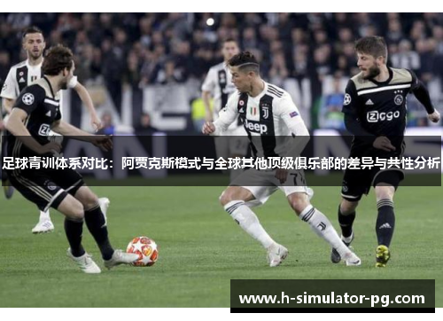 足球青训体系对比:阿贾克斯模式与全球其他顶级俱乐部的差异与共性分析 足球青训体系对比:阿贾克斯模式与全球其他顶级俱乐部的差异与共性分析