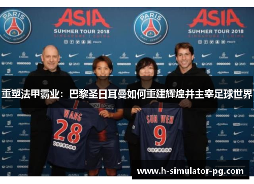 重塑法甲霸业:巴黎圣日耳曼如何重建辉煌并主宰足球世界 重塑法甲霸业:巴黎圣日耳曼如何重建辉煌并主宰足球世界