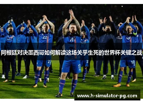 阿根廷对决墨西哥如何解读这场关乎生死的世界杯关键之战 阿根廷对决墨西哥如何解读这场关乎生死的世界杯关键之战