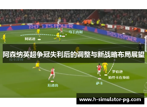 阿森纳英超争冠失利后的调整与新战略布局展望 阿森纳英超争冠失利后的调整与新战略布局展望