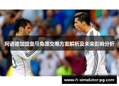阿诺德加盟皇马免签交易方案解析及未来影响分析 阿诺德加盟皇马免签交易方案解析及未来影响分析