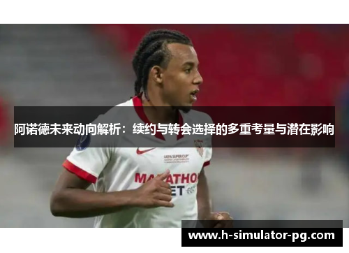 阿诺德未来动向解析：续约与转会选择的多重考量与潜在影响
