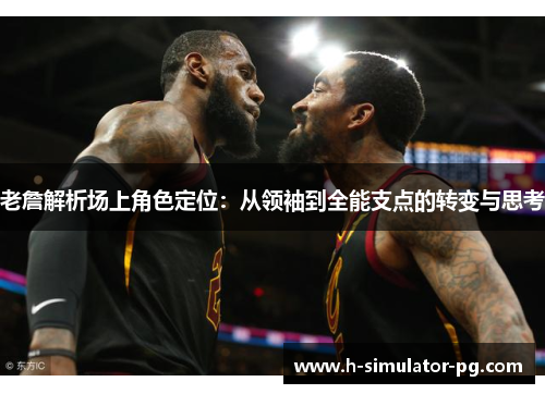 老詹解析场上角色定位：从领袖到全能支点的转变与思考