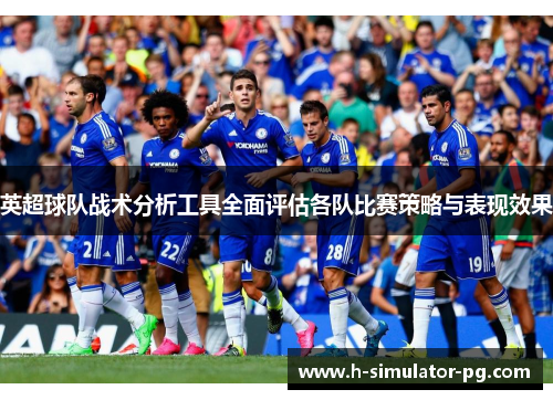 英超球队战术分析工具全面评估各队比赛策略与表现效果