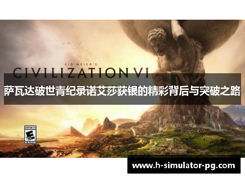 萨瓦达破世青纪录诺艾莎获银的精彩背后与突破之路 萨瓦达破世青纪录诺艾莎获银的精彩背后与突破之路