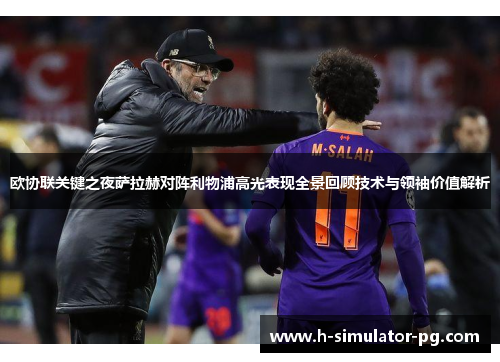 欧协联关键之夜萨拉赫对阵利物浦高光表现全景回顾技术与领袖价值解析 欧协联关键之夜萨拉赫对阵利物浦高光表现全景回顾技术与领袖价值解析