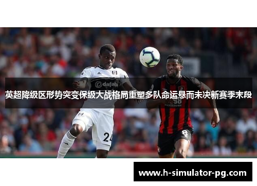 英超降级区形势突变保级大战格局重塑多队命运悬而未决新赛季末段 英超降级区形势突变保级大战格局重塑多队命运悬而未决新赛季末段