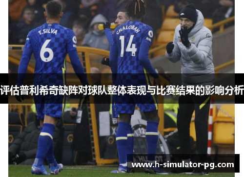 评估普利希奇缺阵对球队整体表现与比赛结果的影响分析