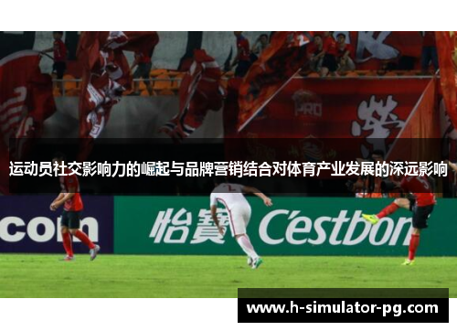 运动员社交影响力的崛起与品牌营销结合对体育产业发展的深远影响