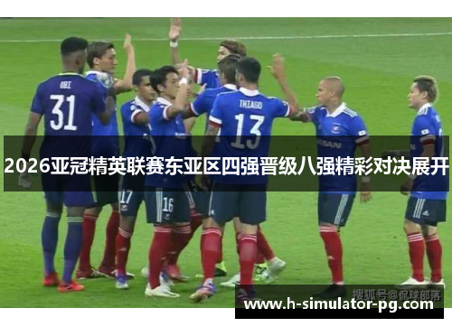 2026亚冠精英联赛东亚区四强晋级八强精彩对决展开