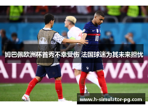 姆巴佩欧洲杯首秀不幸受伤 法国球迷为其未来担忧