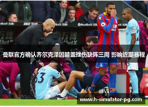 曼联官方确认齐尔克泽因膝盖挫伤缺阵三周 影响近期赛程