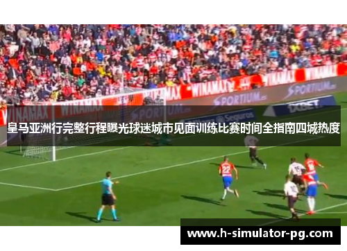 皇马亚洲行完整行程曝光球迷城市见面训练比赛时间全指南四城热度 皇马亚洲行完整行程曝光球迷城市见面训练比赛时间全指南四城热度