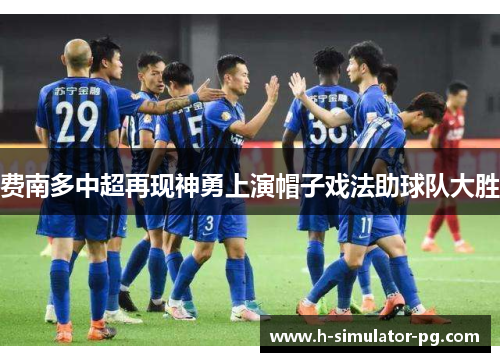 费南多中超再现神勇上演帽子戏法助球队大胜 费南多中超再现神勇上演帽子戏法助球队大胜