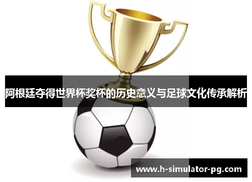 阿根廷夺得世界杯奖杯的历史意义与足球文化传承解析