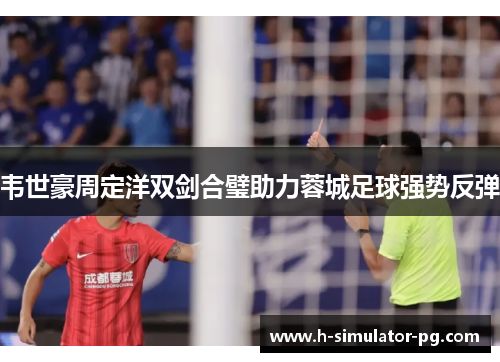 韦世豪周定洋双剑合璧助力蓉城足球强势反弹