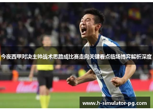 今夜西甲对决主帅战术思路成比赛走向关键看点临场博弈解析深度