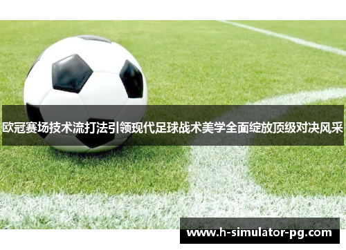 欧冠赛场技术流打法引领现代足球战术美学全面绽放顶级对决风采 欧冠赛场技术流打法引领现代足球战术美学全面绽放顶级对决风采