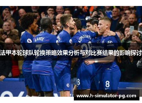 法甲本轮球队轮换策略效果分析与对比赛结果的影响探讨