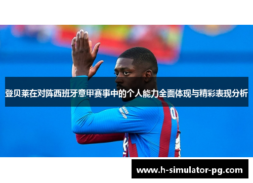 登贝莱在对阵西班牙意甲赛事中的个人能力全面体现与精彩表现分析 登贝莱在对阵西班牙意甲赛事中的个人能力全面体现与精彩表现分析