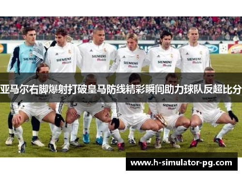 亚马尔右脚爆射打破皇马防线精彩瞬间助力球队反超比分