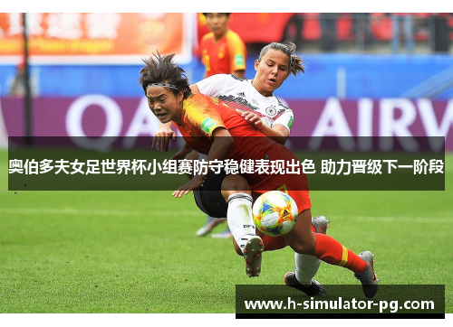 奥伯多夫女足世界杯小组赛防守稳健表现出色 助力晋级下一阶段 奥伯多夫女足世界杯小组赛防守稳健表现出色 助力晋级下一阶段