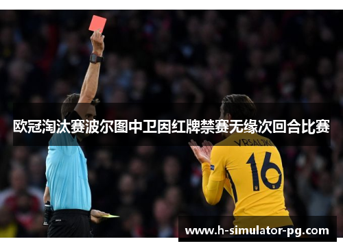 欧冠淘汰赛波尔图中卫因红牌禁赛无缘次回合比赛 欧冠淘汰赛波尔图中卫因红牌禁赛无缘次回合比赛