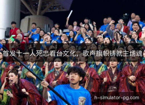 首发十一人死忠看台文化,歌声旗帜铸就主场魂 首发十一人死忠看台文化,歌声旗帜铸就主场魂