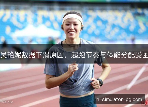 吴艳妮数据下滑原因，起跑节奏与体能分配受困